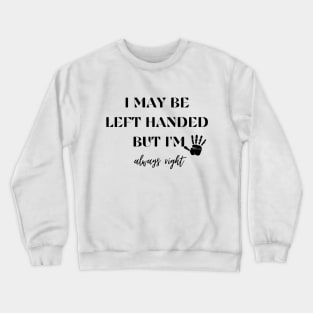 I May Be Left Handed But Im Always Right Crewneck Sweatshirt